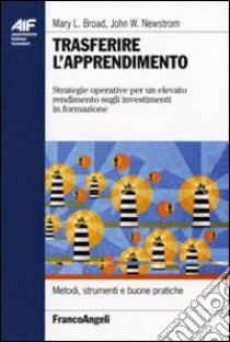 Trasferire l'apprendimento. Strategie operative per un elevato rendimento sugli investimenti in formazione libro di Broad Mary L.; Newstrom John W.