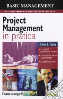 Project management in pratica. Le capacità per arrivare al successo, le tecniche più efficaci e sperimentate, la gestione dei rischi libro di Young Trevor