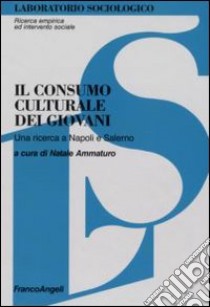 Il consumo culturale dei giovani. Una ricerca a Napoli e Salerno libro di Ammaturo N. (cur.)