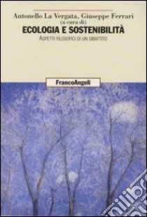 Ecologia e sostenibilità. Aspetti filosofici di un dibattito libro di La Vergata A. (cur.); Ferrari G. (cur.)