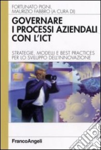 Governare i processi aziendali con l'ICT. Strategie, modelli e best practices per lo sviluppo dell'innovazione libro di Pigni F. (cur.); Fabbro M. (cur.)