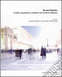In movimento. Confini, popolazioni e politiche nel territorio milanese libro di Balducci A. (cur.); Fedeli V. (cur.); Pasqui G. (cur.)