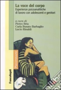 La voce del corpo. Esperienze psicoanalitiche di lavoro con adolescenti e genitori libro di Bria P. (cur.); Busato Barbaglia C. (cur.); Rinaldi L. (cur.)