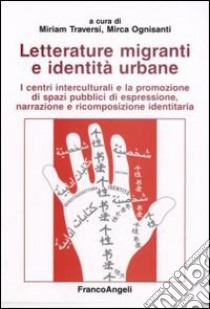 Letterature migranti e identità urbane. I centri interculturali e la promozione di spazi pubblici di espressione, narrazione e ricomposizione identitaria libro di Traversi M. (cur.); Ognisanti M. (cur.)