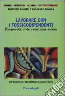 Lavorare con i tossicodipendenti. Complessità, sfide e rimozione sociale libro di Coletti Maurizio; Gaudio Francesco