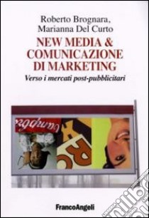 New media & comunicazione di marketing. Verso i mercati post-pubblicitari libro di Brognara Roberto; Del Curto Marianna