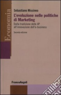 L'Evoluzione nelle politiche di marketing. Dalla tradizione delle 4P all'innovazione dell'e-business libro di Missineo Sebastiano