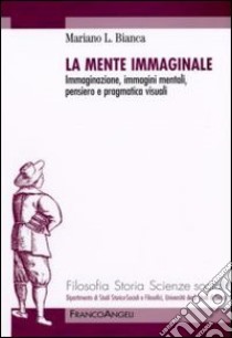 La Mente immaginale. Immaginazione, immagini mentali, pensiero e pragmatica visuali libro di Bianca Mariano