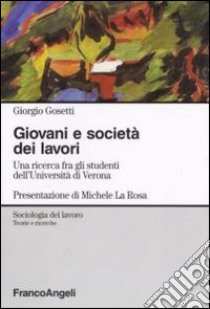 Giovani e società dei lavori. Una ricerca fra gli studenti dell'Università di Verona libro di Gosetti Giorgio