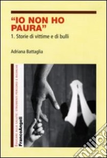 Io non ho paura. Vol. 1: Storie di vittime e di bulli libro di Battaglia Adriana