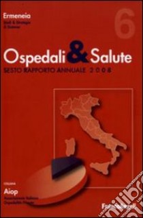 Ospedali e salute. Sesto rapporto annuale 2008 libro di Ermeneia (cur.)