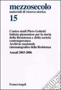 Mezzosecolo. Annali 2003-2006. Vol. 15 libro di Centro studi Piero Gobetti (cur.); Istituto storico della Resistenza. Piemonte (cur.); Archivio nazionale cinematografico della Resistenza (cur.)