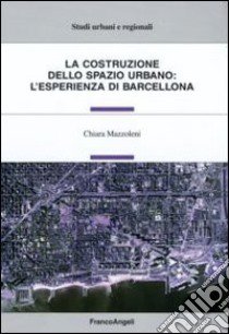 La Costruzione dello spazio urbano: l'esperienza di Barcellona libro di Mazzoleni Chiara