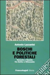 Boschi e politiche forestali. Venezia e Veneto fra Sette e Ottocento libro di Lazzarini Antonio