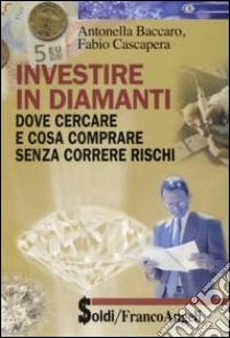 Investire in diamanti. Dove cercare e cosa comprare senza correre rischi libro di Baccaro Antonella - Cascapera Fabio