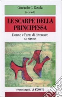 Le Scarpe della principessa. Donne e l'arte di diventare se stesse libro di Casula C. (cur.)