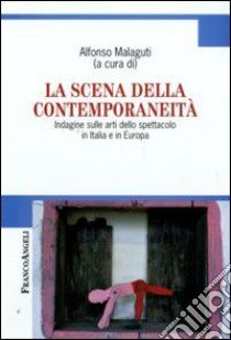 La Scena della contemporaneità. Indagine sulle arti dello spettacolo in Italia e in Europa libro di Malaguti A. (cur.)