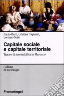 Capitale sociale e capitale territoriale. Tracce di sostenibilità in Marocco libro di Berti Fabio; Capineri Cristina; Nasi Lorenzo