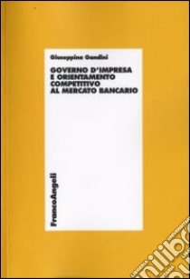 Governo d'impresa e orientamento competitivo al mercato bancario libro di Gandini Giuseppina