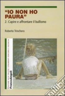 Io non ho paura. Vol. 2: Capire e affrontare il bullismo libro di Trinchero Roberto