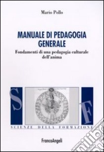 Manuale di pedagogia generale. Fondamenti di una pedagogia culturale dell'anima libro di Pollo Mario