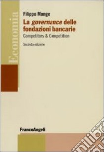 La Governance delle fondazioni bancarie. Competitors & Competition libro di Monge Filippo