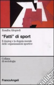 Fatti di sport. Il doping e la doppia morale delle organizzazioni sportive libro di Altopiedi Rosalba