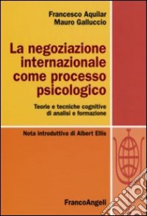 La Negoziazione internazionale come processo psicologico. Teorie e tecniche cognitive di analisi e formazione libro di Aquilar Francesco; Galluccio Mauro