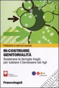 Ri-costruire genitorialità. Sostenere le famiglie fragili, per tutelare il benessere dei figli libro di Zappa Matteo