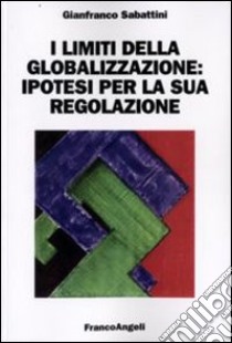 I Limiti della globalizzazione: ipotesi per la sua regolazione libro di Sabattini Gianfranco