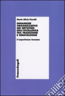 Dinamiche organizzative nei network dell'eccellenza tra tradizione e innovazione. L'esperienza toscana libro di Fiorelli Maria Silvia