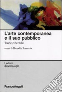 L'Arte contemporanea e il suo pubblico. Teorie e ricerche libro di Tessarolo M. (cur.)