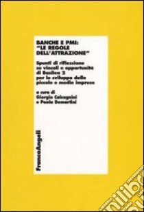 Banche e PMI: «Le regole dell'attrazione». Spunti di riflessione su vincoli e opportunità di Basilea 2 per lo sviluppo delle piccole e medie imprese libro di Calcagnini G. (cur.); Demartini P. (cur.)