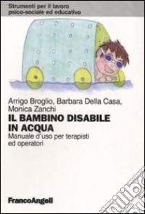 Il bambino disabile in acqua. Manuale d'uso per terapisti ed operatori libro di Broglio Arrigo; Della Casa Barbara; Zanchi Monica