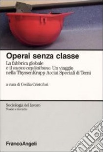 Operai senza classe. La fabbrica globale e il nuovo capitalismo. Un viaggio nella ThyssenKrupp Acciai speciali di Terni libro di Cristofori C. (cur.)