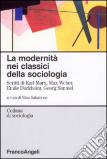 La Modernità nei classici della sociologia. Scritti di Karl Marx, Max Weber, Emile Durkheim, Georg Simmel libro di Salamone N. (cur.)