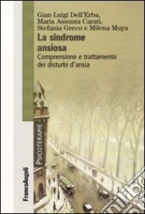 La Sindrome ansiosa. Comprensione e trattamento dei disturbi d'ansia libro di Dell'Erba Gian Luigi; Carati Maria Assunta; Greco Stefania