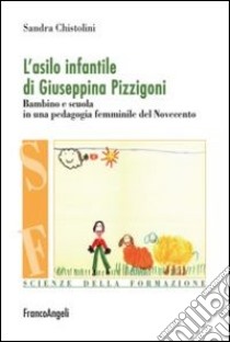 L'Asilo infantile di Giuseppina Pizzigoni. Bambino e scuola in una pedagogia femminile del Novecento libro di Chistolini Sandra