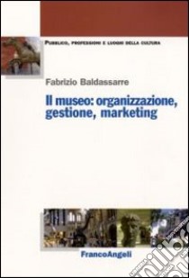 Il Museo. Organizzazione, gestione, marketing libro di Baldassarre Fabrizio