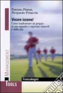 Vincere insieme! Come trasformare un gruppo in una squadra e superare ostacoli e difficoltà libro di Pintus Patrizio; Petaccia Pierpaolo