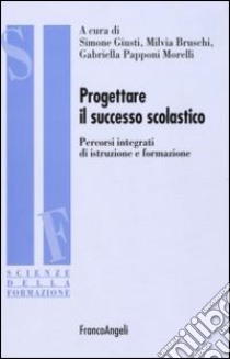 Progettare il successo scolastico. Percorsi integrati di istruzione e formazione libro di Giusti S. (cur.); Bruschi M. (cur.); Papponi Morelli G. (cur.)