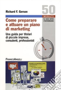 Come preparare e attuare un piano di marketing. Una guida per titolari di piccole imprese, consulenti, professionisti libro di Gerson Richard T.