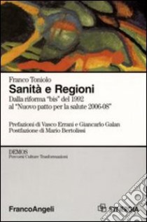 Sanità e Regioni. Dalla riforma «bis» del 1992 al «Nuovo patto per la salute 2006-2008» libro di Toniolo Franco