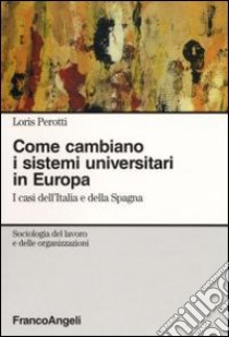 Come cambiano i sistemi universitari in Europa. I casi dell'Italia e della Spagna libro di Perotti Loris