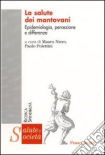 La Salute dei mantovani. Epidemiologia, percezione e differenze libro di Niero M. (cur.); Polettini P. (cur.)