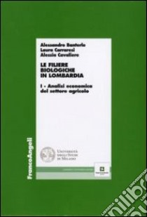 Le filiere biologiche in Lombardia. Vol. 1: Analisi economica del settore agricolo libro di Banterle Alessandro; Cavaliere Alessia; Carraresi Laura