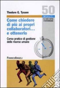 Come chiedere di più ai propri collaboratori... e ottenerlo! Corso pratico di «Gestione delle risorse umane» libro di Tyssen Theodore G.