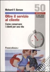 Oltre il servizio al cliente. Come conservare i clienti per una vita libro di Gerson Richard T.