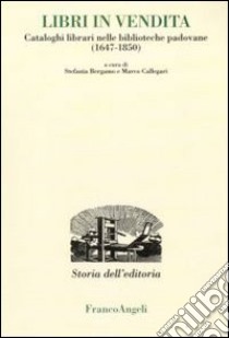 Libri in vendita. Cataloghi librari nelle biblioteche padovane (1647-1850) libro di Bergamo S. (cur.); Callegari M. (cur.)