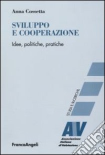 Sviluppo e cooperazione. Idee, politiche, pratiche libro di Cossetta Anna